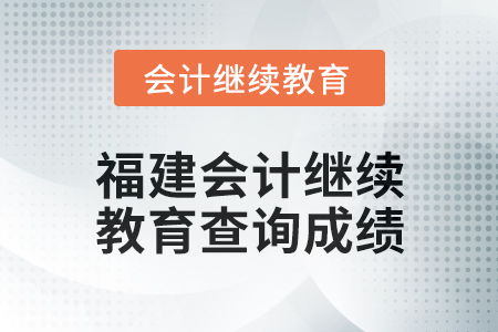 2025年福建會計繼續(xù)教育如何查詢成績